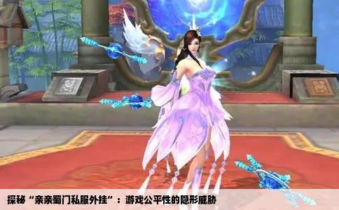 探秘“亲亲蜀门私服外挂”：游戏公平性的隐形威胁