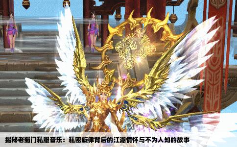 揭秘老蜀门私服音乐：私密旋律背后的江湖情怀与不为人知的故事