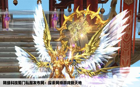 随缘科技蜀门私服发布网：探索网络游戏新天地