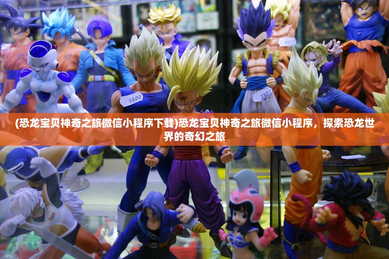(恐龙宝贝神奇之旅微信小程序下载)恐龙宝贝神奇之旅微信小程序,探索恐龙世界的奇幻之旅