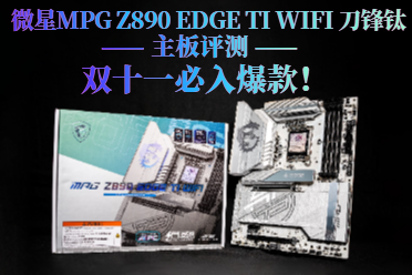 双十一必入爆款:微星MPGZ890 EDGE TI刀锋钛主板评测