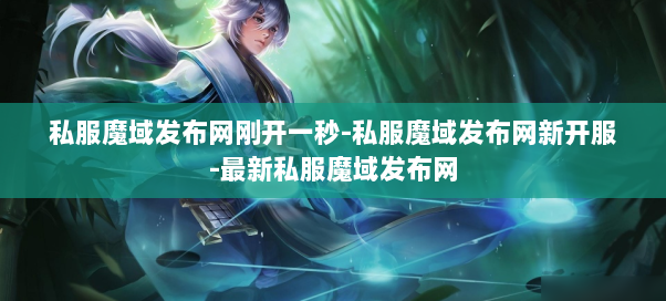 私服魔域发布网刚开一秒-私服魔域发布网新开服-最新私服魔域发布网  第1张