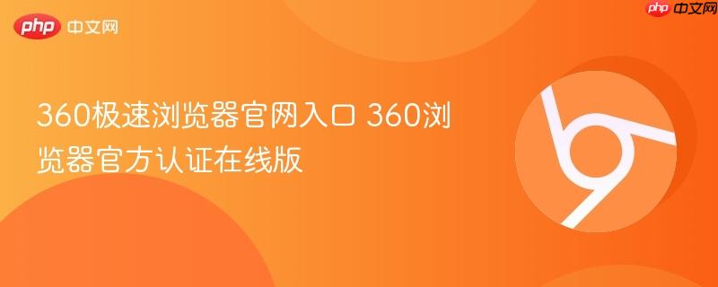 360极速浏览器官网入口 360浏览器官方认证在线版