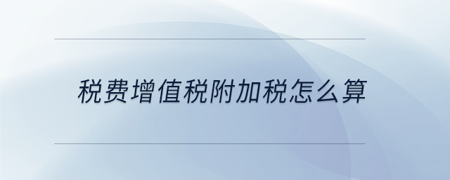 税费增值税附加税怎么算