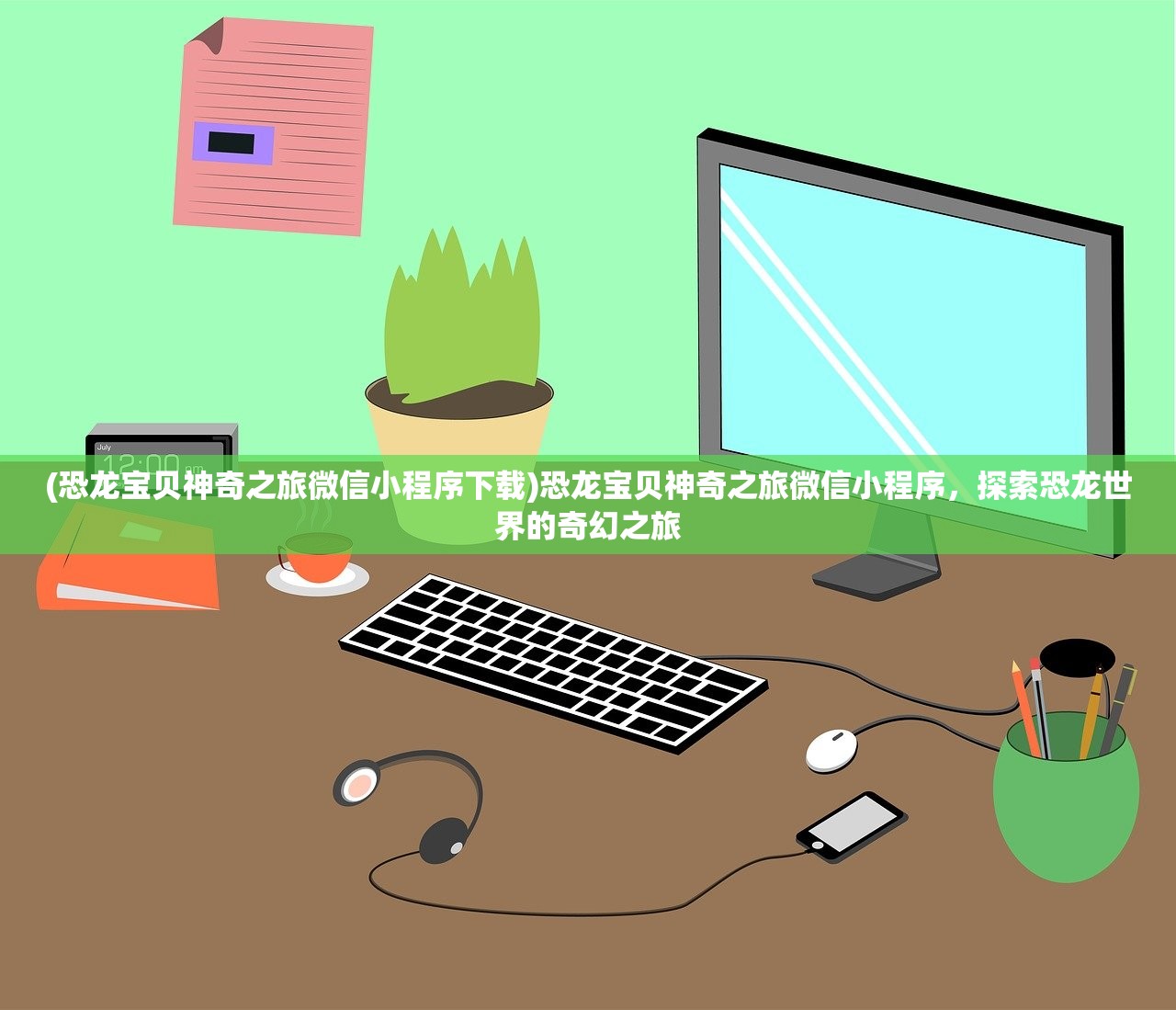 (恐龙宝贝神奇之旅微信小程序下载)恐龙宝贝神奇之旅微信小程序,探索恐龙世界的奇幻之旅